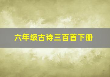 六年级古诗三百首下册