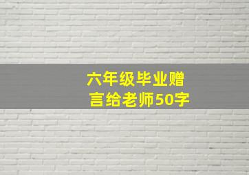 六年级毕业赠言给老师50字