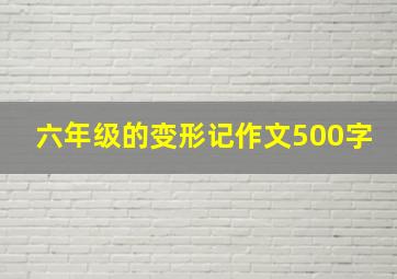 六年级的变形记作文500字