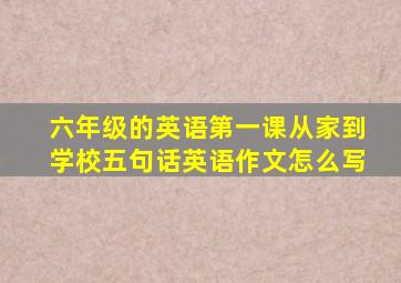 六年级的英语第一课从家到学校五句话英语作文怎么写