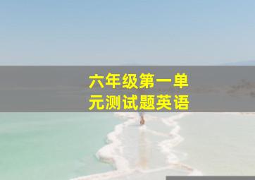 六年级第一单元测试题英语