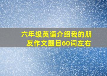 六年级英语介绍我的朋友作文题目60词左右