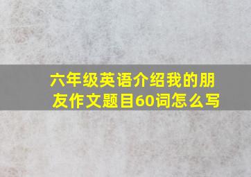 六年级英语介绍我的朋友作文题目60词怎么写