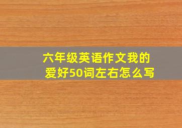 六年级英语作文我的爱好50词左右怎么写