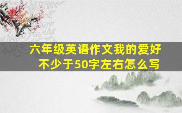 六年级英语作文我的爱好不少于50字左右怎么写