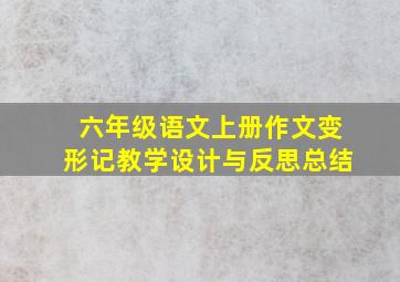 六年级语文上册作文变形记教学设计与反思总结