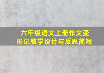 六年级语文上册作文变形记教学设计与反思简短