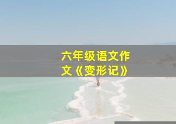 六年级语文作文《变形记》