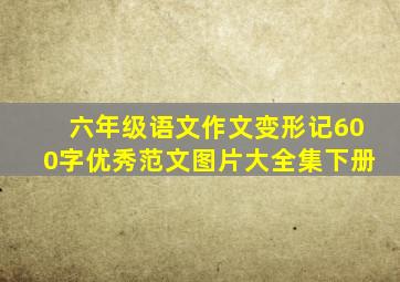 六年级语文作文变形记600字优秀范文图片大全集下册