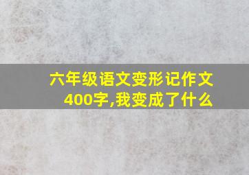 六年级语文变形记作文400字,我变成了什么