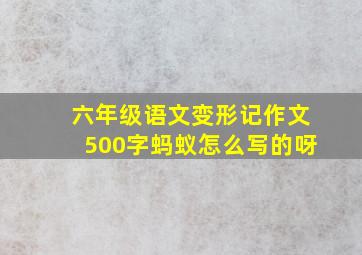 六年级语文变形记作文500字蚂蚁怎么写的呀