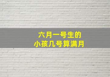 六月一号生的小孩几号算满月