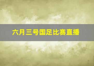 六月三号国足比赛直播