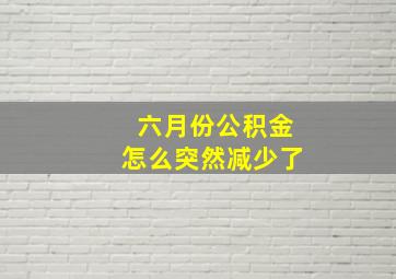 六月份公积金怎么突然减少了