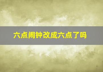 六点闹钟改成六点了吗