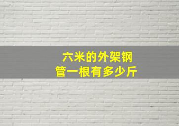 六米的外架钢管一根有多少斤