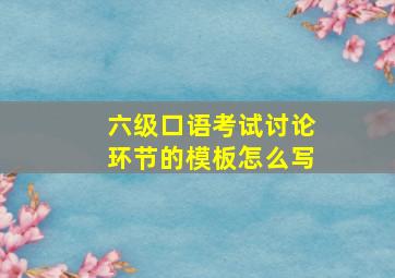 六级口语考试讨论环节的模板怎么写