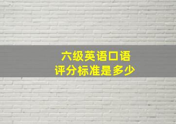 六级英语口语评分标准是多少