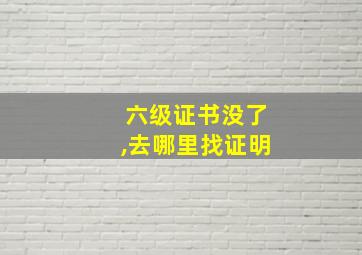 六级证书没了,去哪里找证明