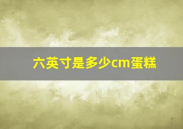 六英寸是多少cm蛋糕