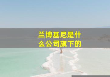 兰博基尼是什么公司旗下的