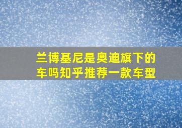 兰博基尼是奥迪旗下的车吗知乎推荐一款车型