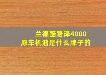 兰德酷路泽4000原车机油是什么牌子的