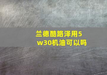 兰德酷路泽用5w30机油可以吗