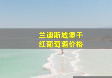 兰迪斯城堡干红葡萄酒价格