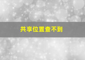 共享位置查不到