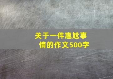 关于一件尴尬事情的作文500字