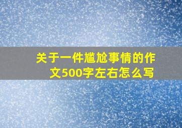 关于一件尴尬事情的作文500字左右怎么写