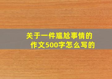 关于一件尴尬事情的作文500字怎么写的