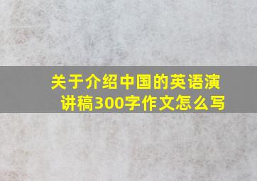 关于介绍中国的英语演讲稿300字作文怎么写