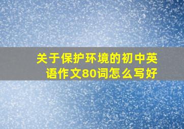 关于保护环境的初中英语作文80词怎么写好