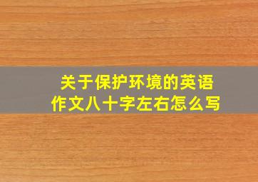 关于保护环境的英语作文八十字左右怎么写