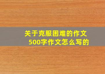 关于克服困难的作文500字作文怎么写的