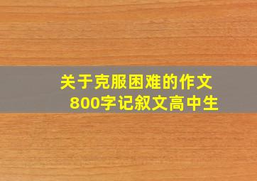 关于克服困难的作文800字记叙文高中生