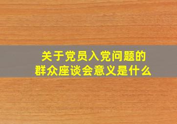 关于党员入党问题的群众座谈会意义是什么