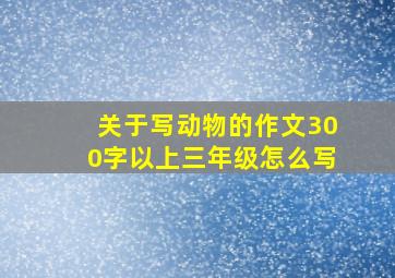 关于写动物的作文300字以上三年级怎么写