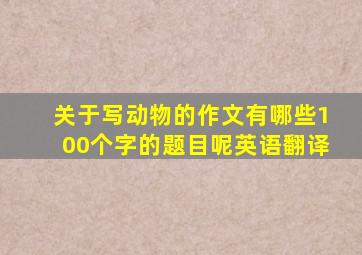 关于写动物的作文有哪些100个字的题目呢英语翻译