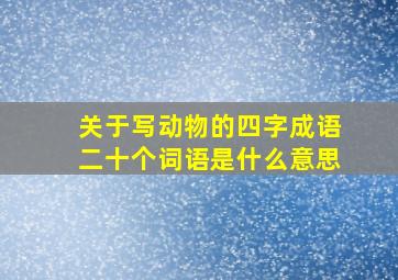 关于写动物的四字成语二十个词语是什么意思