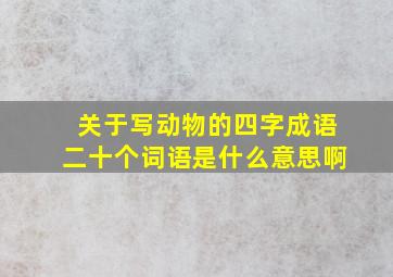 关于写动物的四字成语二十个词语是什么意思啊