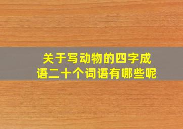 关于写动物的四字成语二十个词语有哪些呢