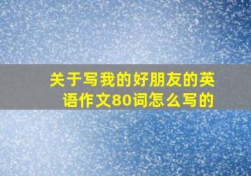 关于写我的好朋友的英语作文80词怎么写的