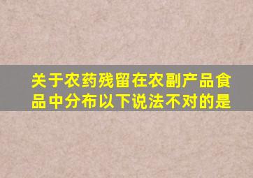 关于农药残留在农副产品食品中分布以下说法不对的是