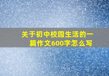 关于初中校园生活的一篇作文600字怎么写