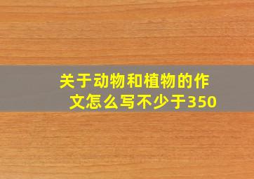 关于动物和植物的作文怎么写不少于350