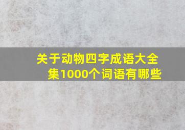 关于动物四字成语大全集1000个词语有哪些