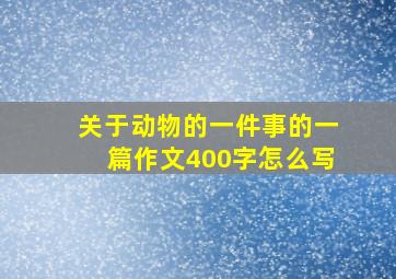 关于动物的一件事的一篇作文400字怎么写